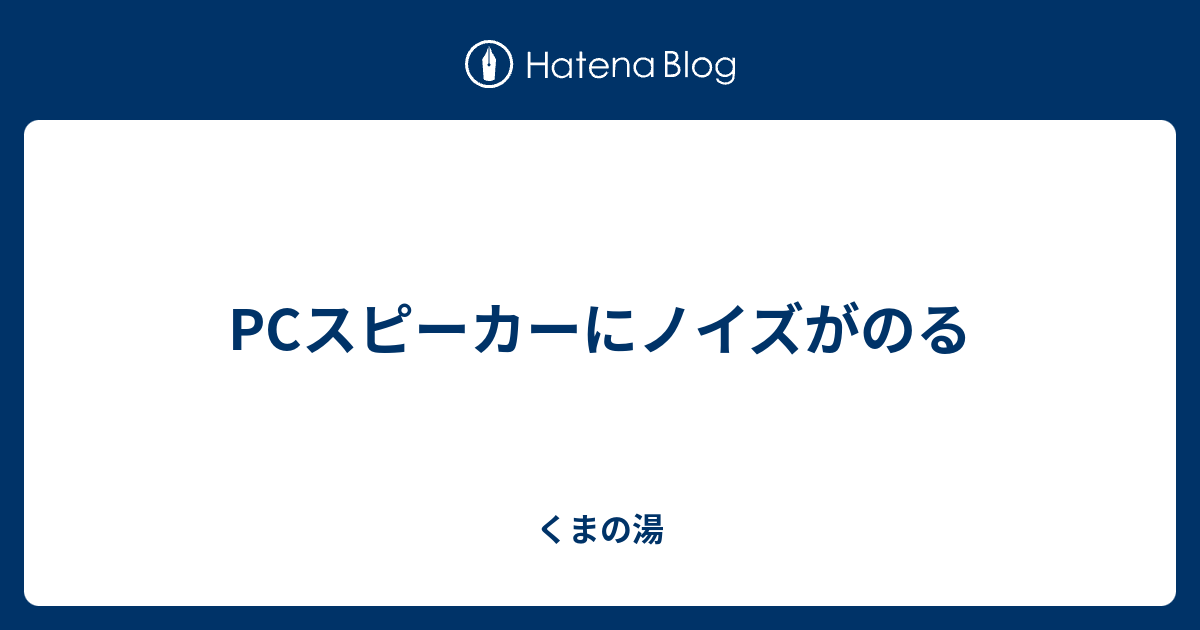 Pcスピーカーにノイズがのる くまの湯