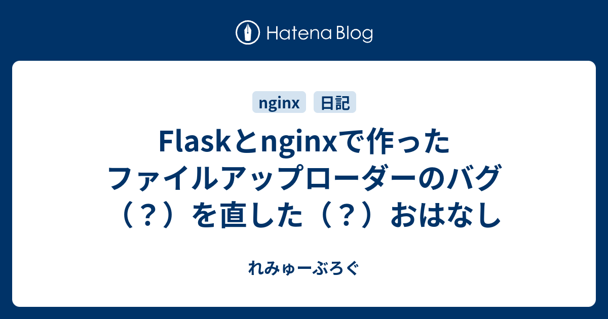 Flaskとnginxで作ったファイルアップローダーのバグ を直した おはなし れみゅーぶろぐ