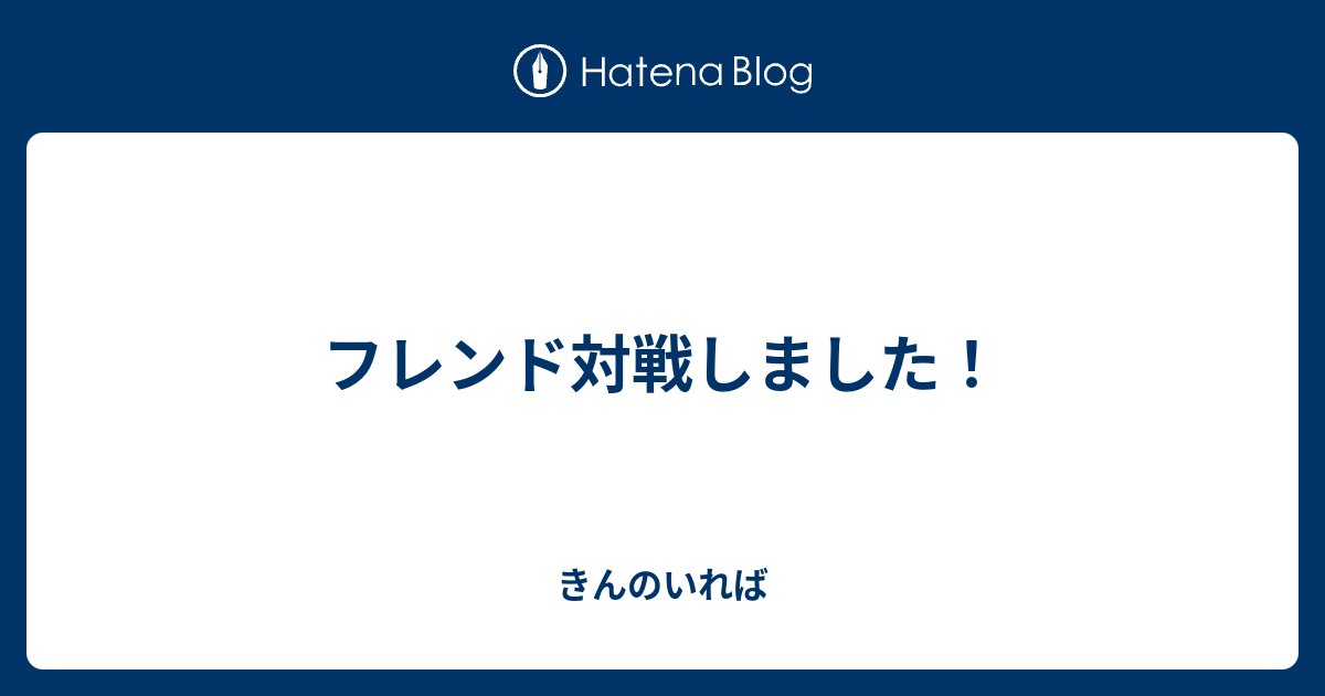 フレンド対戦しました きんのいれば