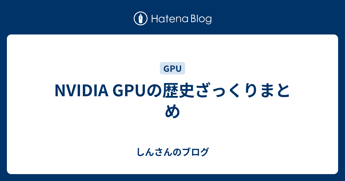 NVIDIA GPUの歴史ざっくりまとめ - しんさんのブログ