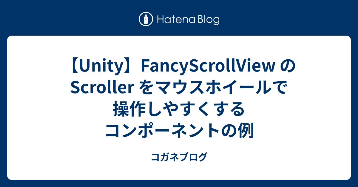 【Unity】FancyScrollView の Scroller をマウスホイールで操作しやすくするコンポーネントの例 コガネブログ