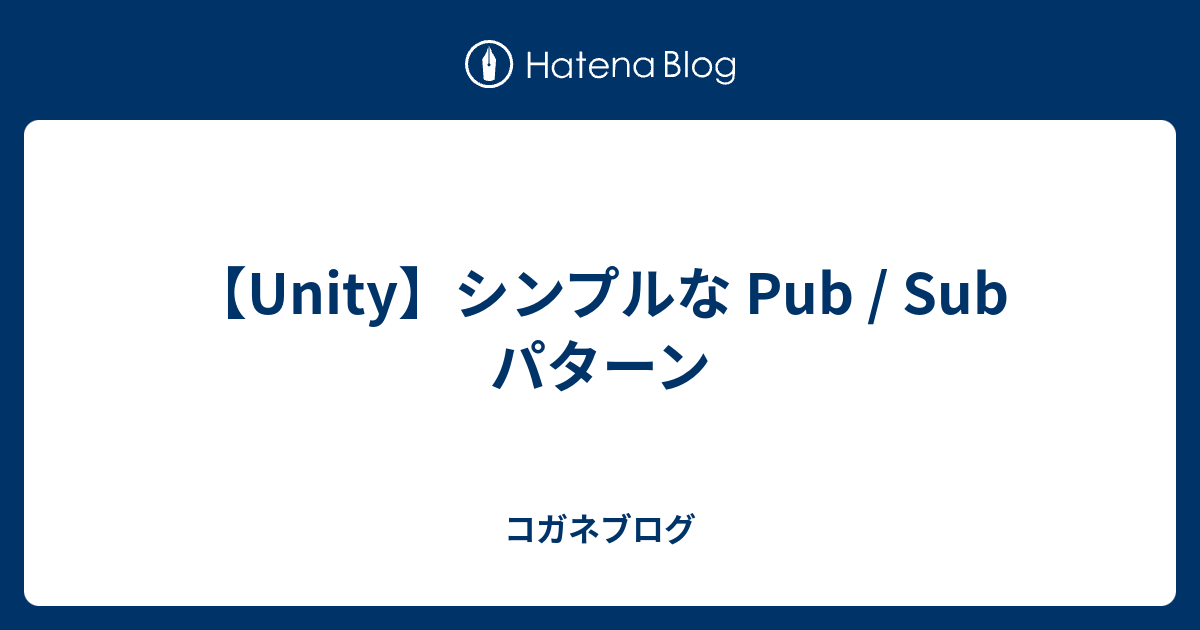 【Unity】シンプルな Pub / Sub パターン - コガネブログ