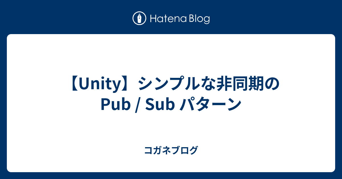 【Unity】シンプルな非同期の Pub / Sub パターン - コガネブログ