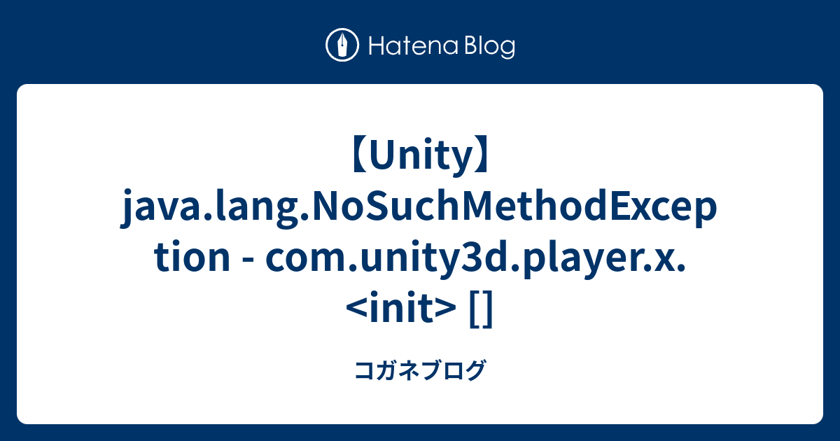 【Unity】java.lang.NoSuchMethodException - com.unity3d.player.x. [] - コガネブログ