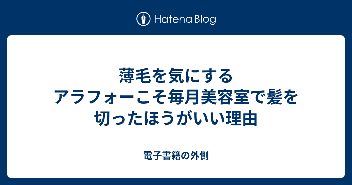 薄毛を気にするアラフォーこそ毎月美容室で髪を切ったほうがいい理由 電子書籍の外側