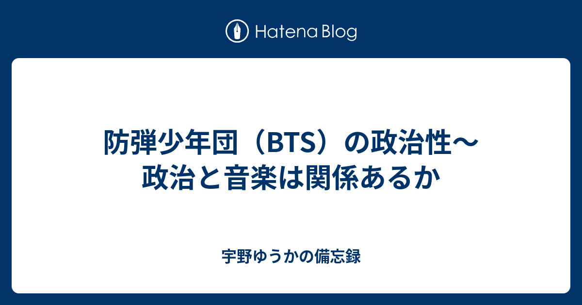 防弾少年団 Bts の政治性 政治と音楽は関係あるか 宇野ゆうかの備忘録