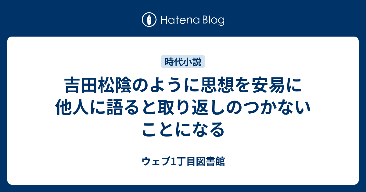 吉田松陰のように思想を安易に他人に語ると取り返しのつかないことになる ウェブ1丁目図書館