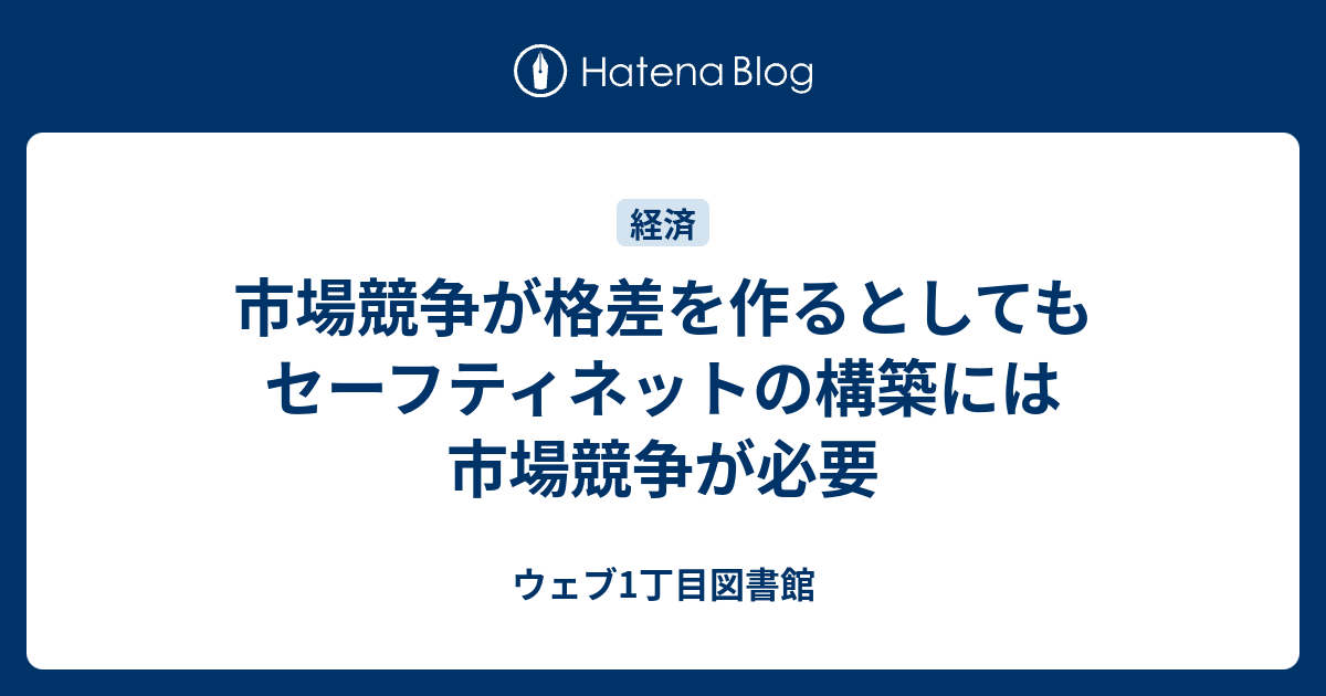 市場競争が格差を作るとしてもセーフティネットの構築には市場競争が必要 ウェブ1丁目図書館