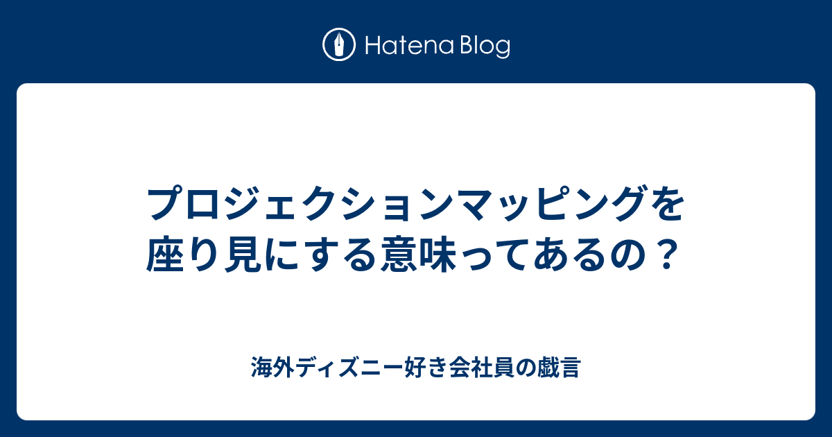 プロジェクションマッピングを座り見にする意味ってあるの 海外ディズニー好き会社員の戯言