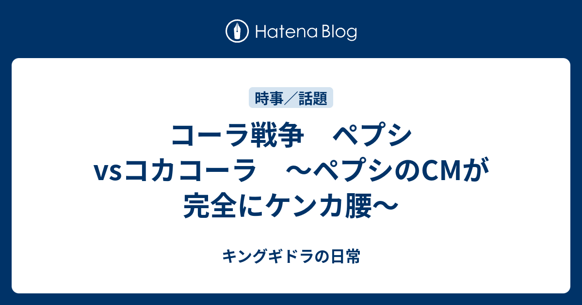 コーラ戦争 ペプシvsコカコーラ ペプシのcmが完全にケンカ腰 キングギドラの日常