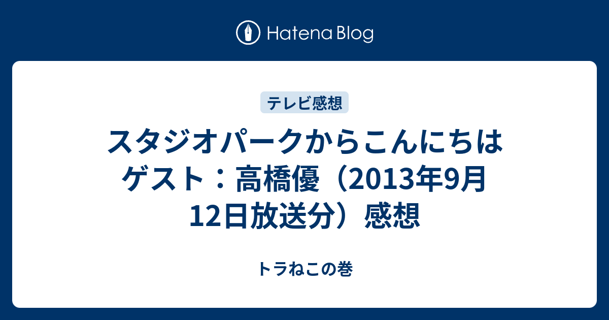 スタジオパークからこんにちは ゲスト 高橋優 13年9月12日放送分 感想 トラねこの巻