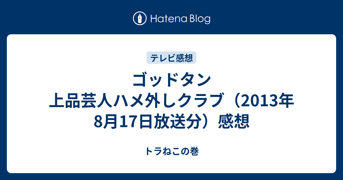 ゴッドタン 上品芸人ハメ外しクラブ 13年8月17日放送分 感想 トラねこの巻