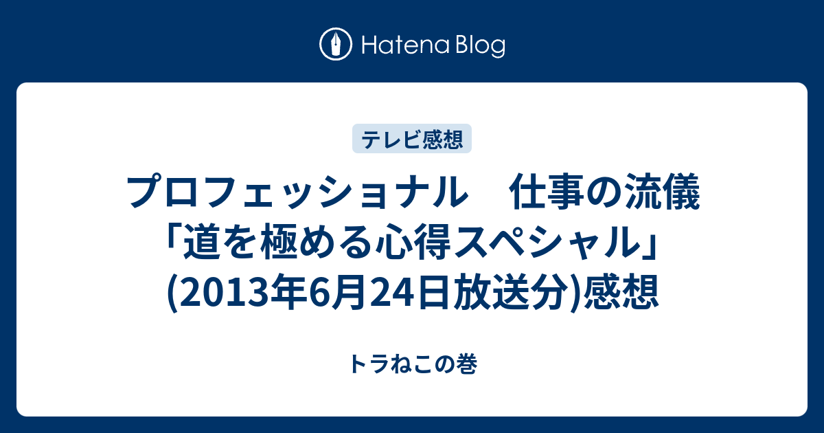 プロフェッショナル 仕事の流儀 道を極める心得スペシャル 13年6月24日放送分 感想 トラねこの巻