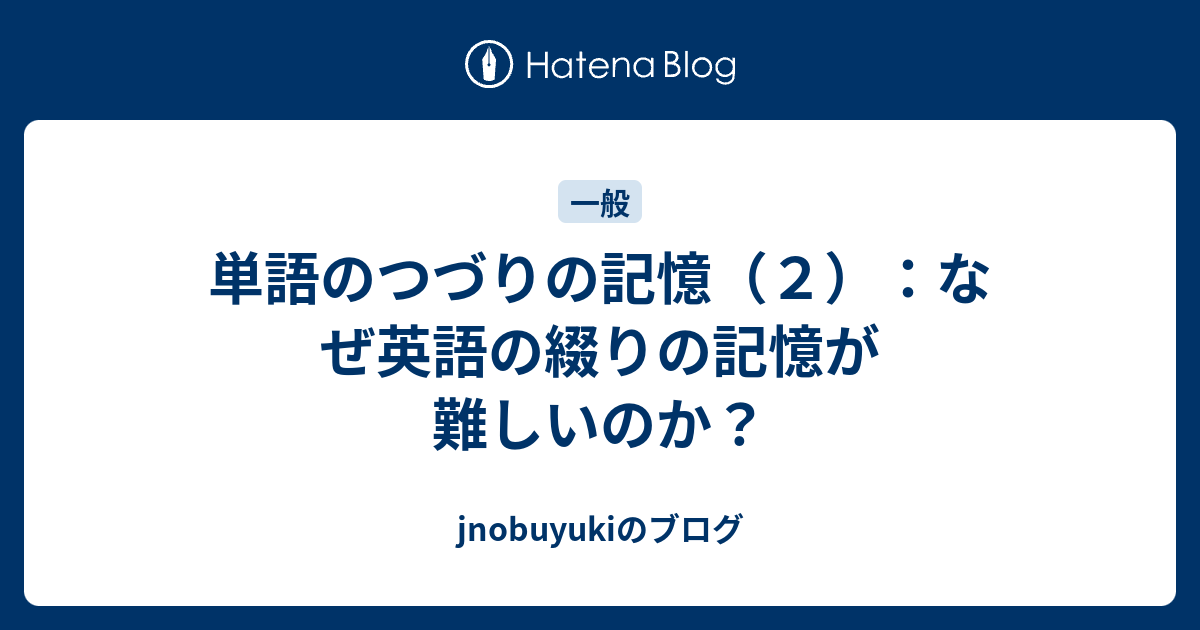 単語のつづりの記憶 ２ なぜ英語の綴りの記憶が難しいのか Jnobuyukiのブログ