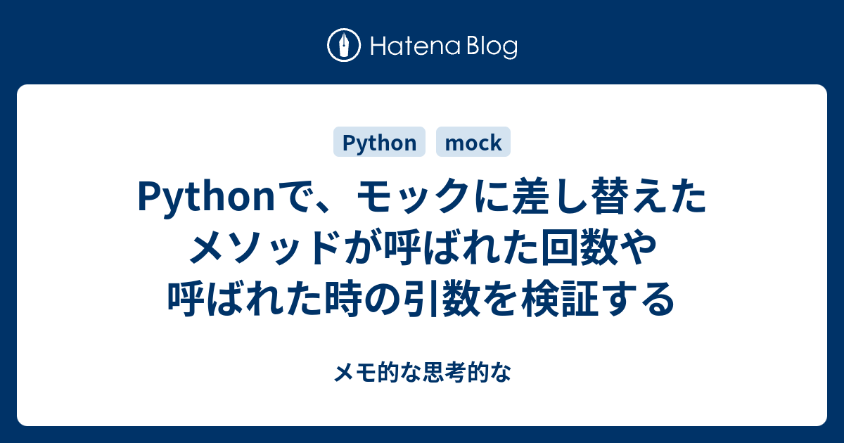 Pythonで モックに差し替えたメソッドが呼ばれた回数や呼ばれた時の引数を検証する メモ的な思考的な