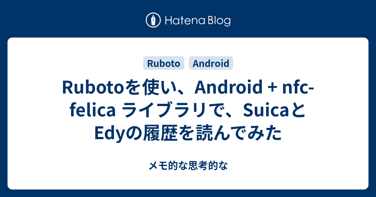 Rubotoを使い、Android + nfc-felica ライブラリで、SuicaとEdyの履歴を読んでみた - メモ的な思考的な