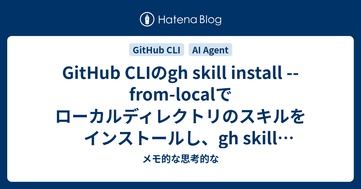 GitHub CLIのgh skill install --from-localでローカルディレクトリのスキルをインストールし、gh ...