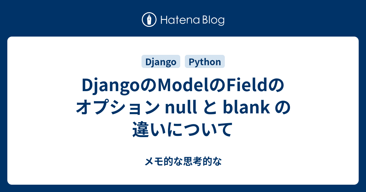 Djangoのmodelのfieldのオプション Null と Blank の違いについて メモ的な思考的な