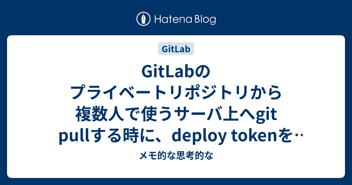 Gitlabのプライベートリポジトリから複数人で使うサーバ上へgit Pullする時に Deploy Tokenを使ってみた メモ的な思考的な