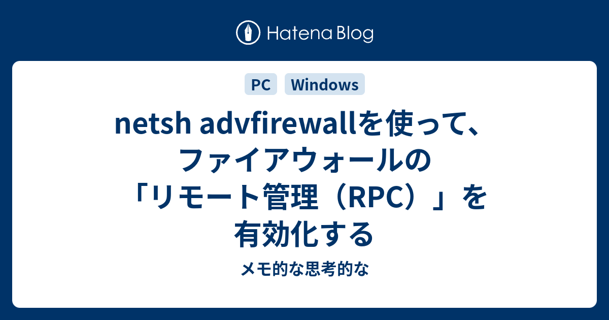 Netsh Advfirewallを使って ファイアウォールの リモート管理 Rpc を有効化する メモ的な思考的な