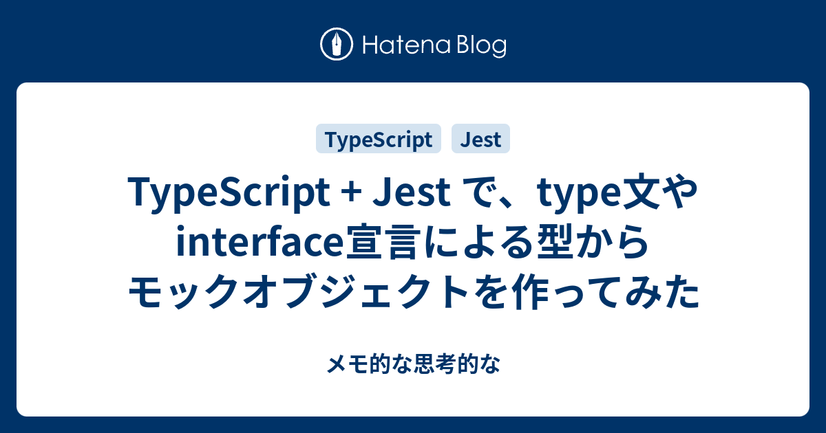 TypeScript + Jest で、type文やinterface宣言による型からモックオブジェクトを作ってみた メモ的な思考的な