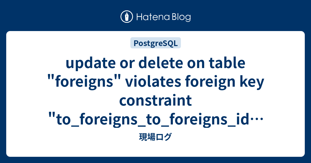 update or delete on table "foreigns" violates foreign key constraint ...