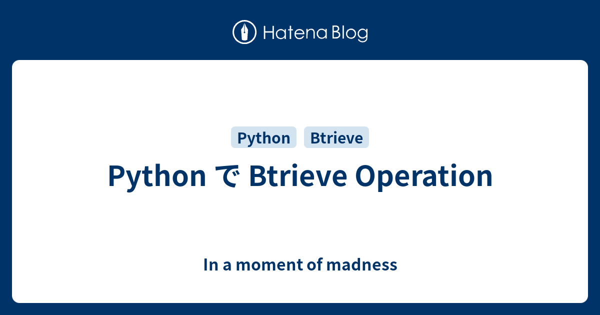Python で Btrieve Operation - In a moment of madness