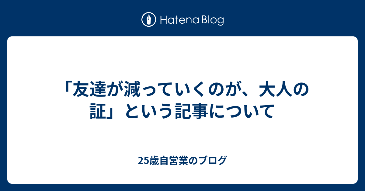 友達が減っていくのが 大人の証 という記事について 25歳自営業のブログ