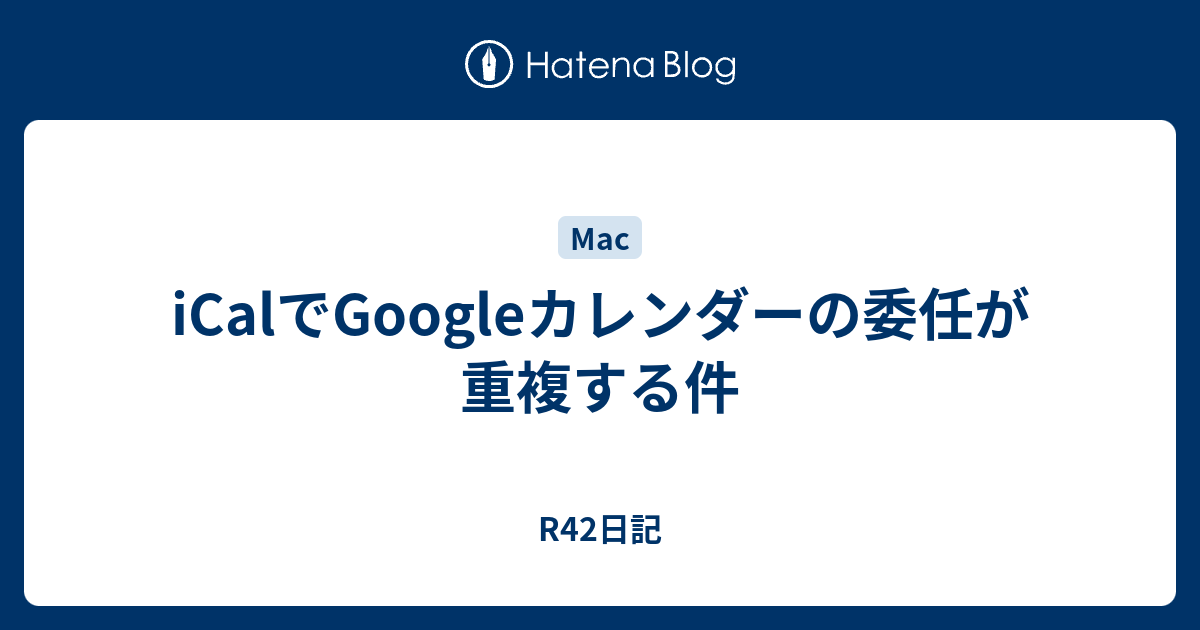 Icalでgoogleカレンダーの委任が重複する件 R42日記
