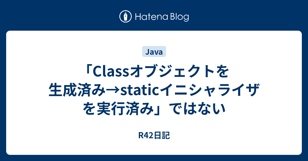 Classオブジェクトを生成済み Staticイニシャライザを実行済み ではない R42日記