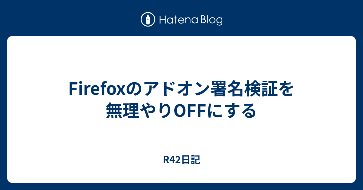 Firefoxのアドオン署名検証を無理やりoffにする R42日記