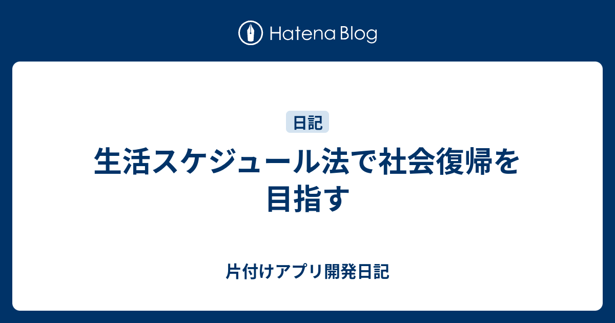 生活スケジュール法で社会復帰を目指す 片付けアプリ開発日記