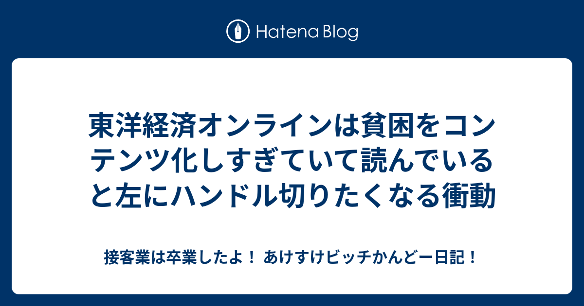 東洋経済オンラインは貧困をコンテンツ化しすぎていて読んでいると左にハンドル切りたくなる衝動 - 接客業は卒業したよ！ あけすけビッチかんどー日記！