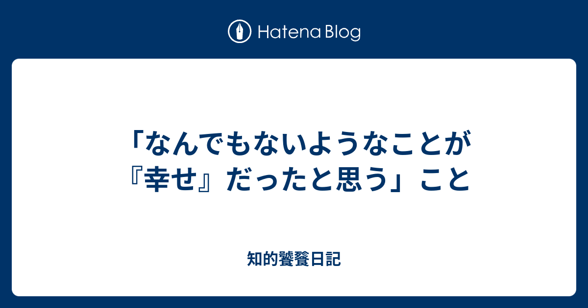 「なんでもないようなことが『幸せ』だったと思う」こと - 知的饕餮日記