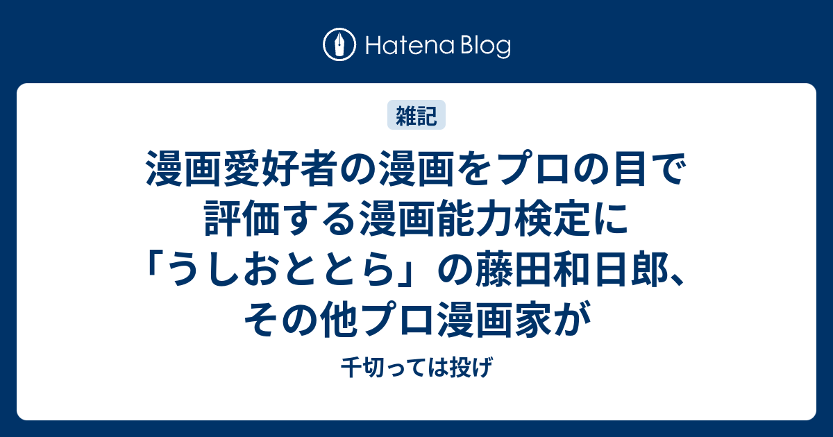 漫画愛好者の漫画をプロの目で評価する漫画能力検定に うしおととら の藤田和日郎 その他プロ漫画家が 千切っては投げ