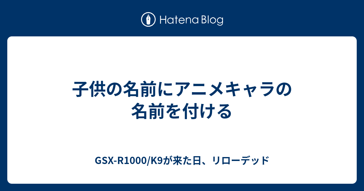 子供の名前にアニメキャラの名前を付ける Gsx R1000 K9が来た日 リローデッド