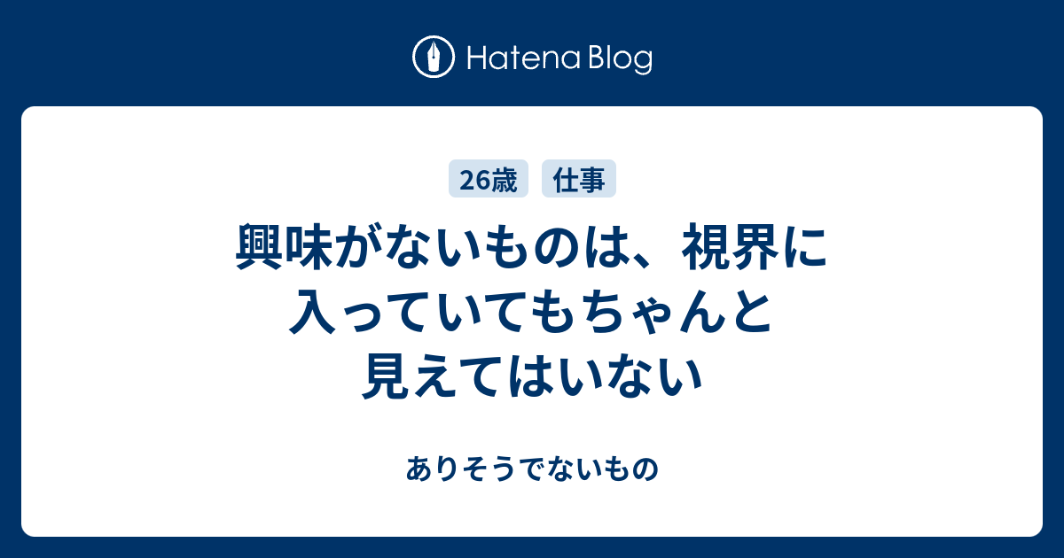 興味がないものは、視界に入っていてもちゃんと見えてはいない - ありそうでないもの