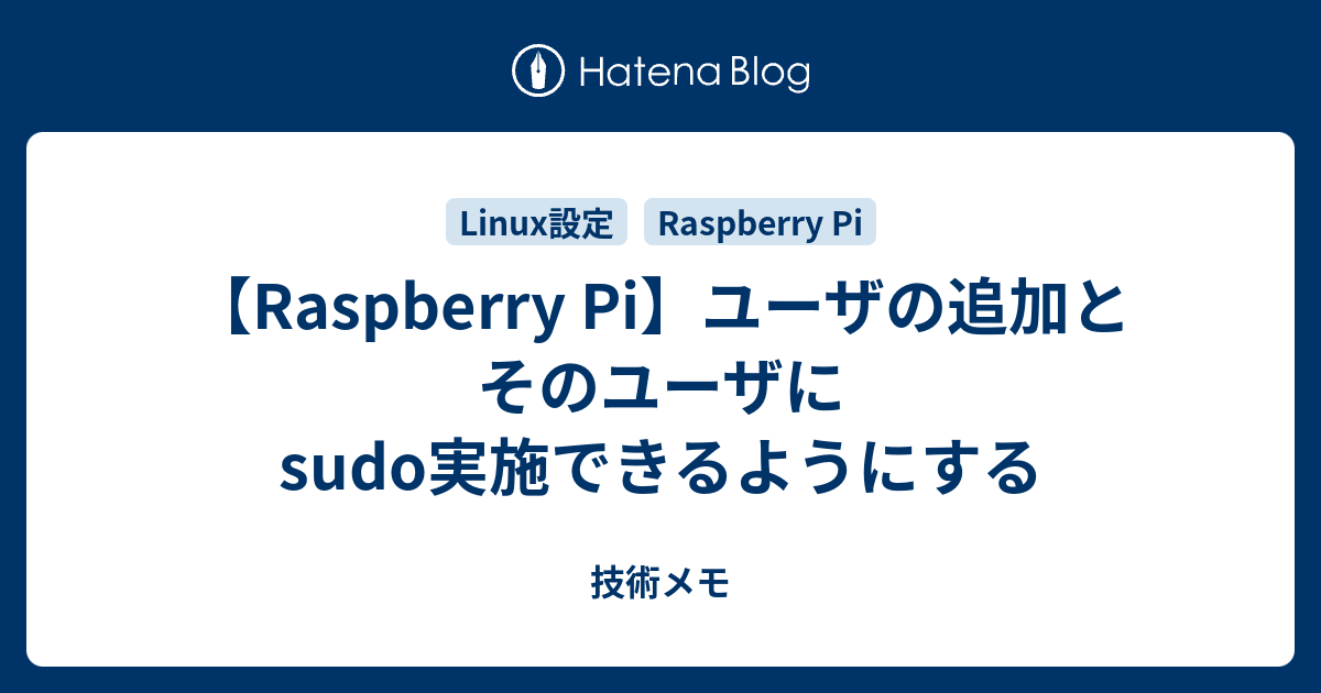 Raspberry Pi ユーザの追加とそのユーザにsudo実施できるようにする 技術メモ