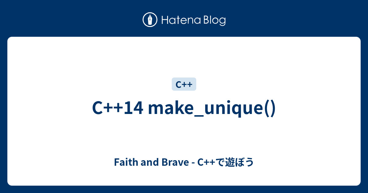 C++14 make_unique() - Faith and Brave - C++で遊ぼう