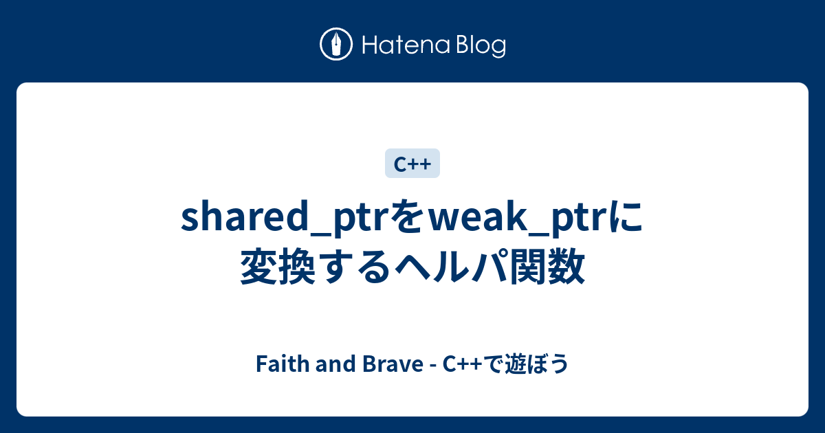 shared_ptrをweak_ptrに変換するヘルパ関数 Faith and Brave C++で遊ぼう
