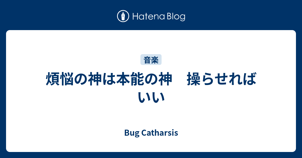 煩悩の神は本能の神 操らせればいい Bug Catharsis