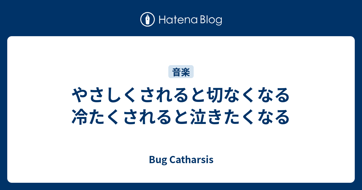 やさしくされると切なくなる 冷たくされると泣きたくなる Bug Catharsis