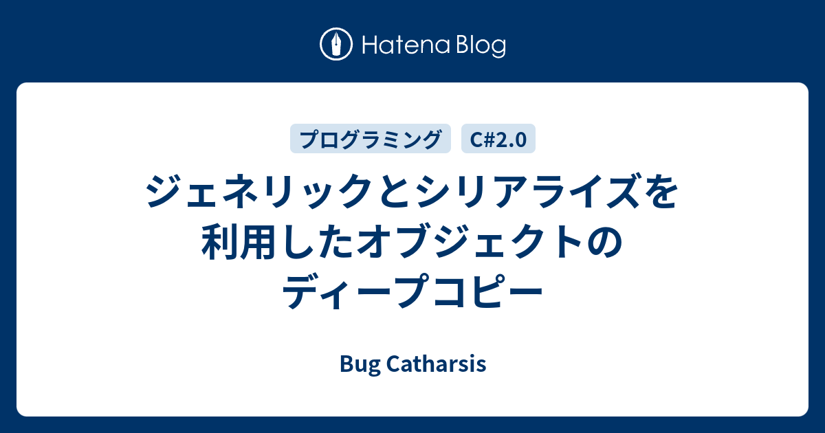 ジェネリックとシリアライズを利用したオブジェクトのディープコピー Bug Catharsis