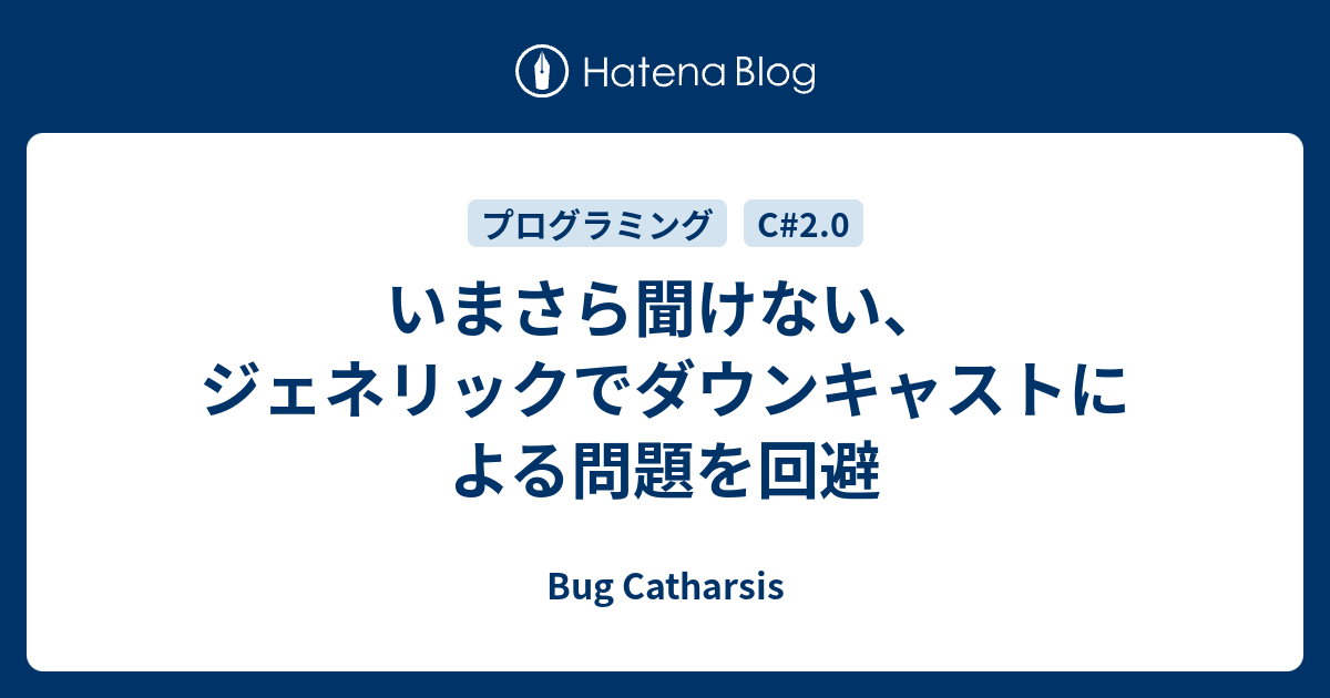 いまさら聞けない ジェネリックでダウンキャストによる問題を回避 Bug Catharsis