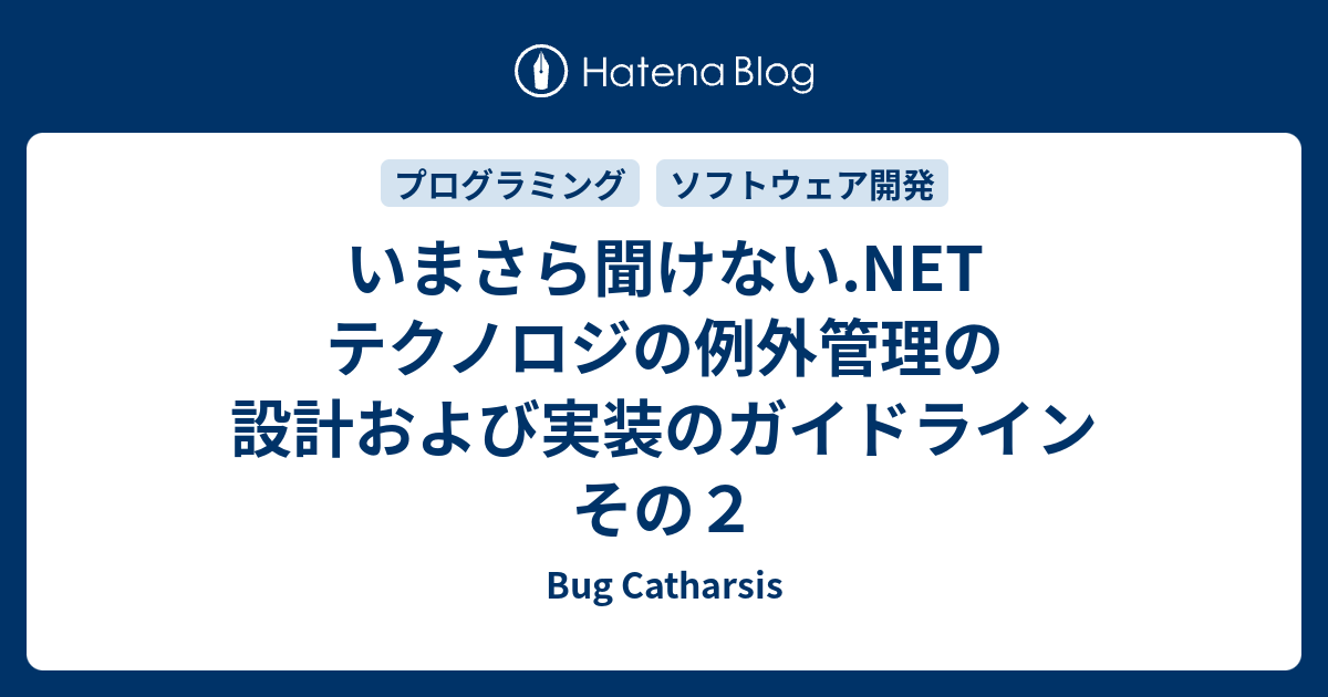 いまさら聞けない Net テクノロジの例外管理の設計および実装のガイドライン その２ Bug Catharsis