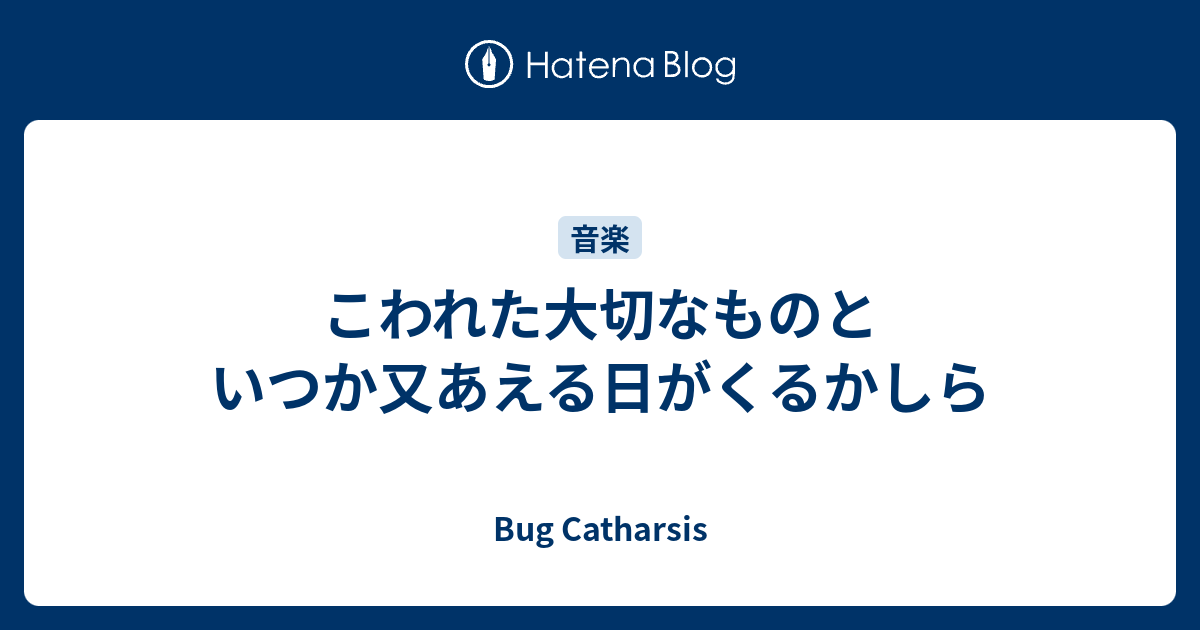 こわれた大切なものと いつか又あえる日がくるかしら Bug Catharsis