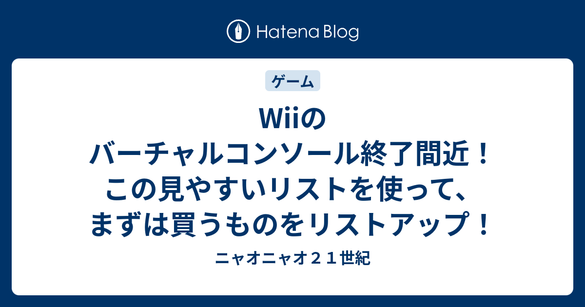 Wiiのバーチャルコンソール終了間近 この見やすいリストを使って まずは買うものをリストアップ ニャオニャオ２１世紀