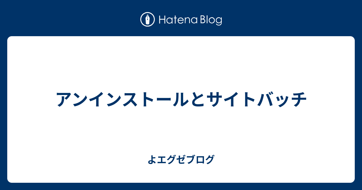 アンインストールとサイトバッチ よエグゼブログ