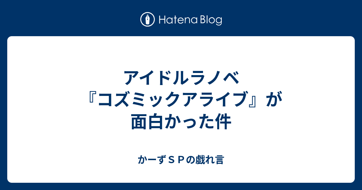 アイドルラノベ コズミックアライブ が面白かった件 かーずｓｐの戯れ言