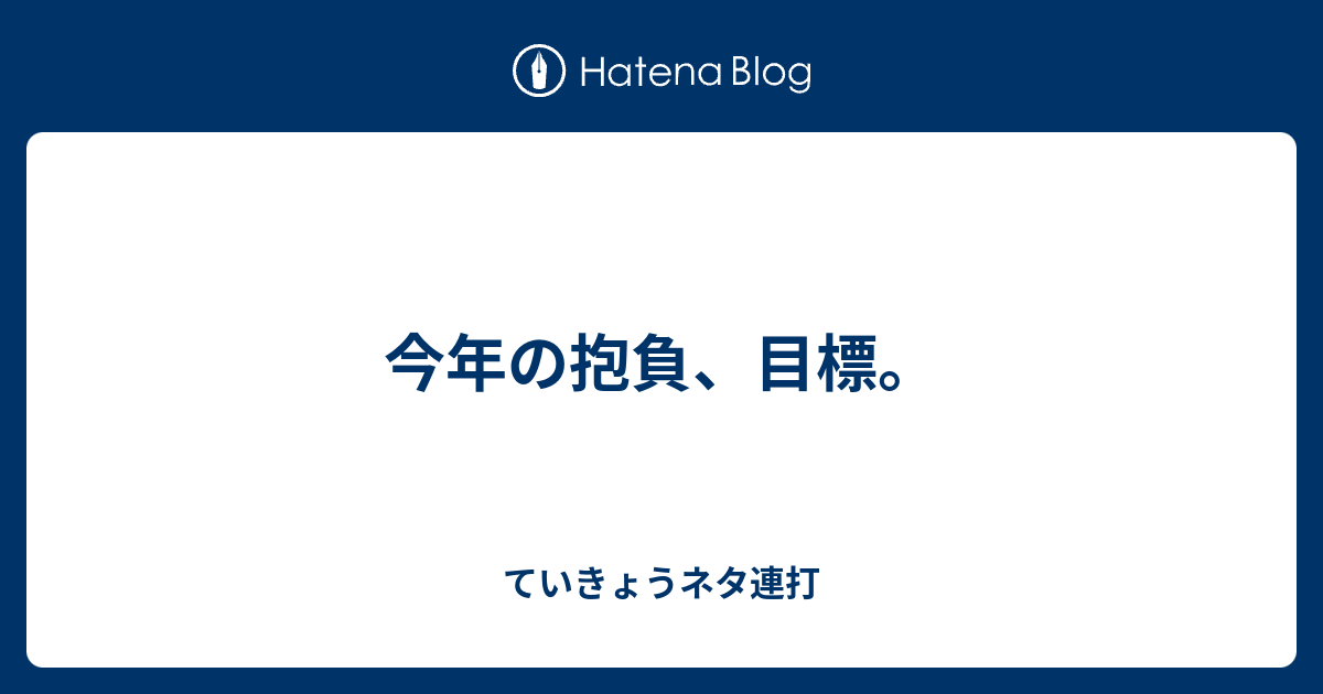 今年の抱負 目標 ていきょうネタ連打